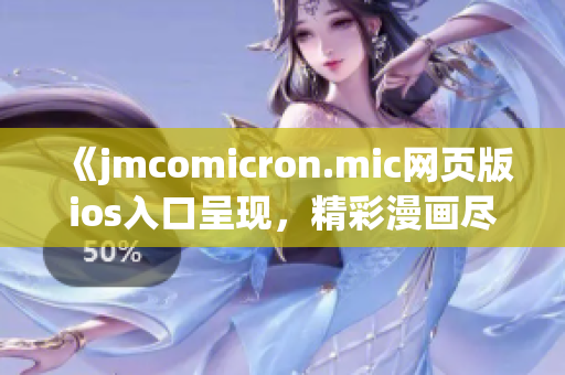 《jmcomicron.mic网页版ios入口呈现，精彩漫画尽在其中》(1)