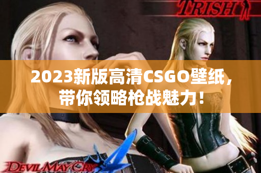 2023新版高清CSGO壁纸，带你领略枪战魅力！