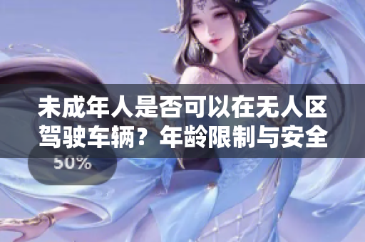 未成年人是否可以在无人区驾驶车辆？年龄限制与安全问题探讨