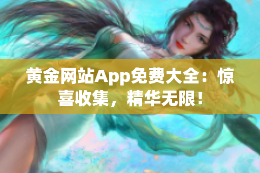 黄金网站App免费大全：惊喜收集，精华无限！