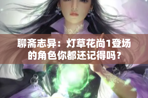 聊斋志异：灯草花尚1登场的角色你都还记得吗？