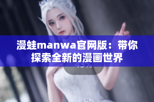 漫蛙manwa官网版：带你探索全新的漫画世界