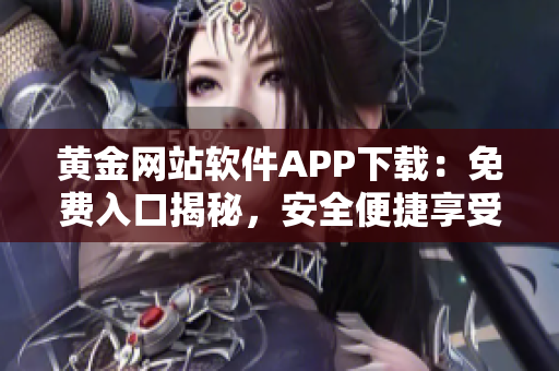 黄金网站软件APP下载：免费入口揭秘，安全便捷享受。