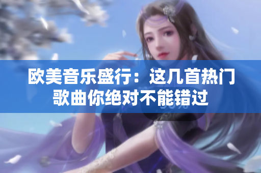 欧美音乐盛行：这几首热门歌曲你绝对不能错过