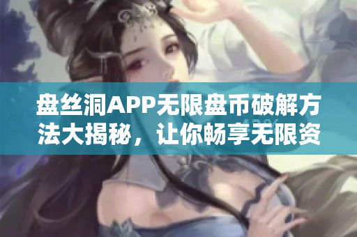 盘丝洞APP无限盘币破解方法大揭秘，让你畅享无限资源