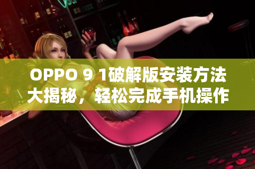 OPPO 9 1破解版安装方法大揭秘，轻松完成手机操作