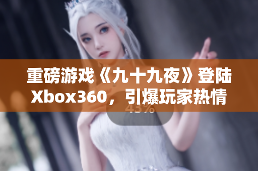 重磅游戏《九十九夜》登陆Xbox360，引爆玩家热情！