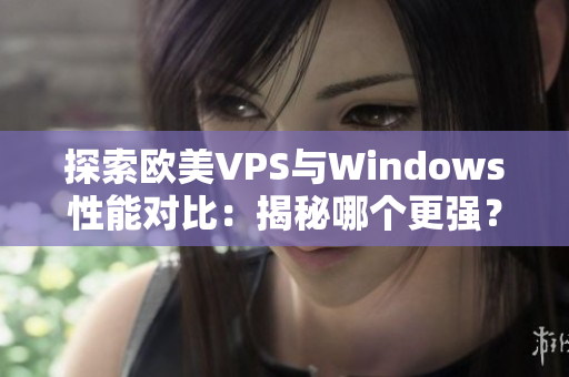 探索欧美VPS与Windows性能对比：揭秘哪个更强？