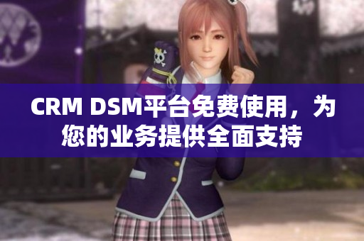 CRM DSM平台免费使用，为您的业务提供全面支持