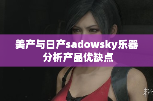 美产与日产sadowsky乐器 分析产品优缺点