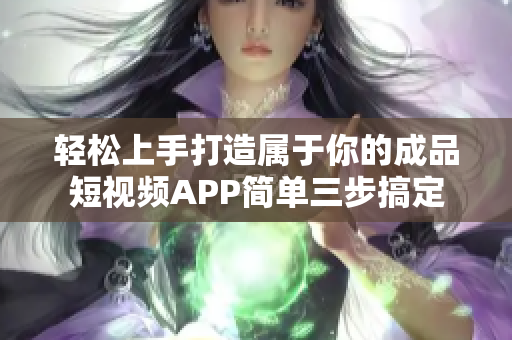 轻松上手打造属于你的成品短视频APP简单三步搞定