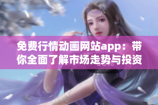 免费行情动画网站app：带你全面了解市场走势与投资机会