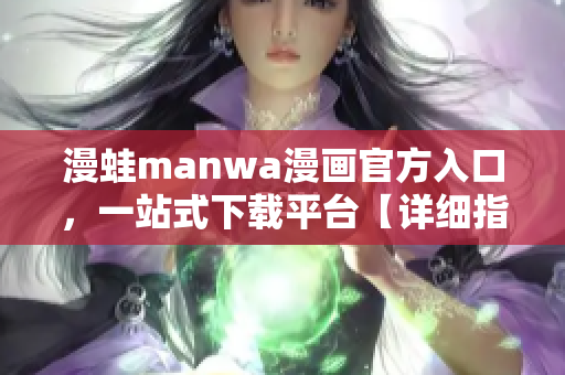 漫蛙manwa漫画官方入口，一站式下载平台【详细指南】