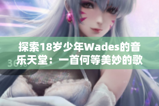 探索18岁少年Wades的音乐天堂：一首何等美妙的歌曲