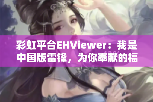 彩虹平台EHViewer：我是中国版雷锋，为你奉献的福利！