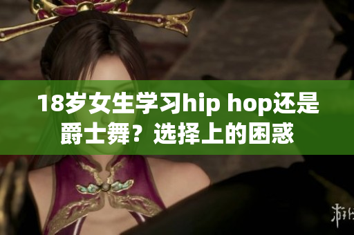 18岁女生学习hip hop还是爵士舞？选择上的困惑