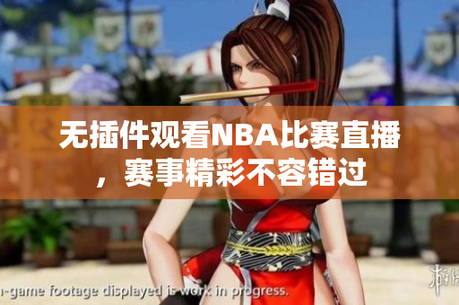 无插件观看NBA比赛直播，赛事精彩不容错过