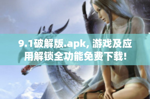 9.1破解版.apk, 游戏及应用解锁全功能免费下载!