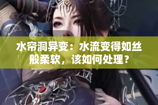 水帘洞异变：水流变得如丝般柔软，该如何处理？