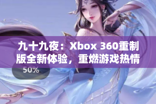 九十九夜：Xbox 360重制版全新体验，重燃游戏热情