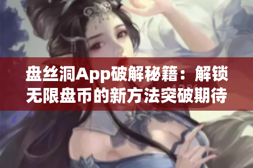 盘丝洞App破解秘籍：解锁无限盘币的新方法突破期待！