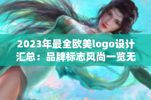 2023年最全欧美logo设计汇总：品牌标志风尚一览无余！