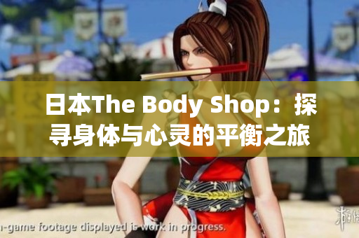 日本The Body Shop：探寻身体与心灵的平衡之旅