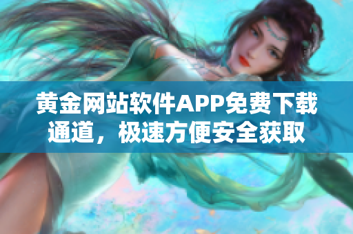 黄金网站软件APP免费下载通道，极速方便安全获取