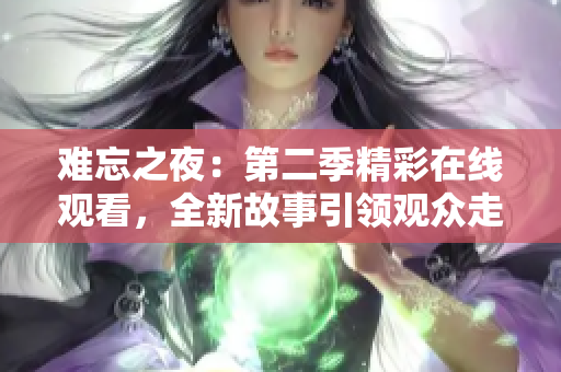 难忘之夜：第二季精彩在线观看，全新故事引领观众走进深夜世界