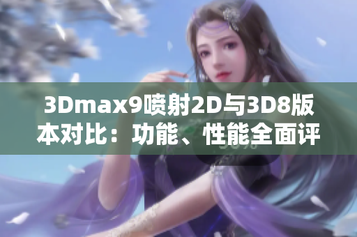 3Dmax9喷射2D与3D8版本对比：功能、性能全面评测