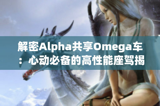 解密Alpha共享Omega车：心动必备的高性能座驾揭秘