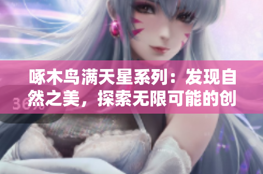 啄木鸟满天星系列：发现自然之美，探索无限可能的创造力