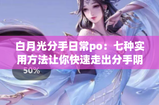 白月光分手日常po：七种实用方法让你快速走出分手阴影