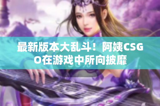 最新版本大乱斗！阿姨CSGO在游戏中所向披靡