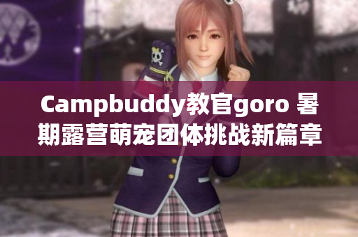 Campbuddy教官goro 暑期露营萌宠团体挑战新篇章