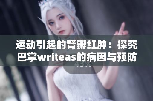 运动引起的臂瓣红肿：探究巴掌writeas的病因与预防方法