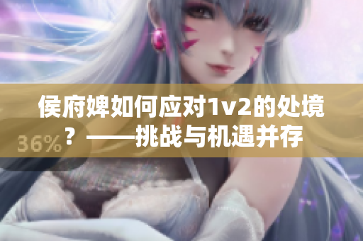 侯府婢如何应对1v2的处境？——挑战与机遇并存