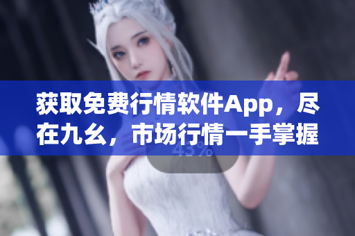 获取免费行情软件App，尽在九幺，市场行情一手掌握