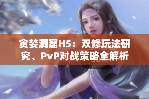 贪婪洞窟H5：双修玩法研究、PvP对战策略全解析