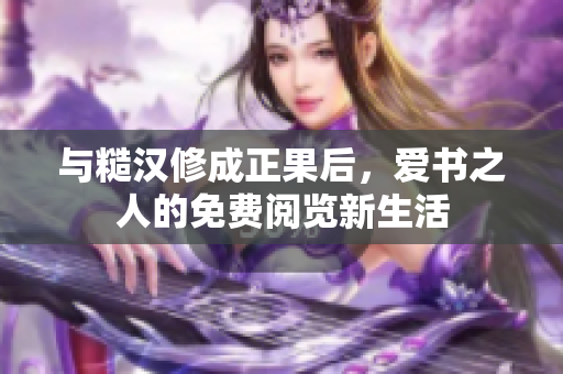 与糙汉修成正果后，爱书之人的免费阅览新生活