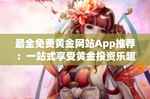 最全免费黄金网站App推荐：一站式享受黄金投资乐趣