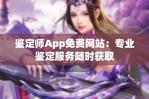 鉴定师App免费网站：专业鉴定服务随时获取