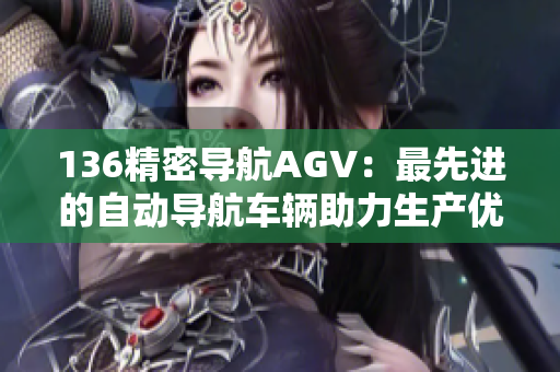 136精密导航AGV：最先进的自动导航车辆助力生产优化