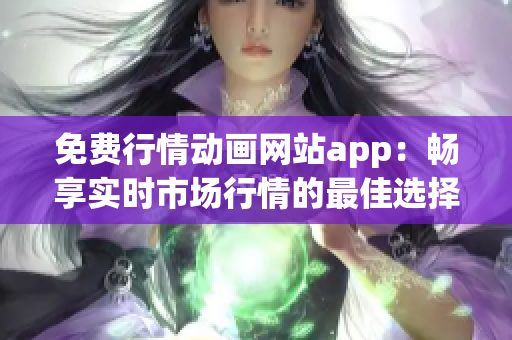 免费行情动画网站app：畅享实时市场行情的最佳选择