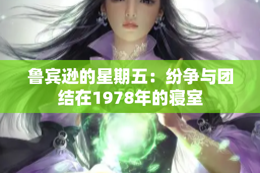 鲁宾逊的星期五：纷争与团结在1978年的寝室