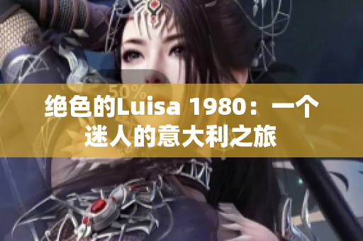 绝色的Luisa 1980：一个迷人的意大利之旅