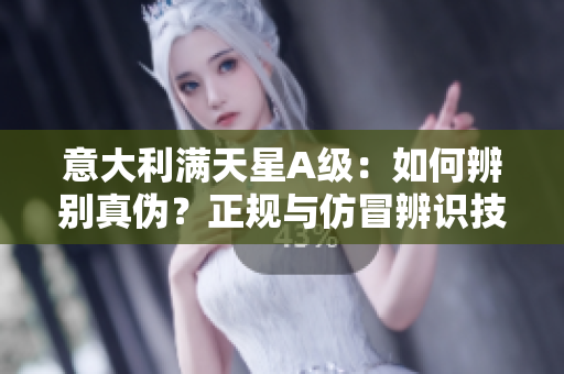 意大利满天星A级：如何辨别真伪？正规与仿冒辨识技巧有哪些？