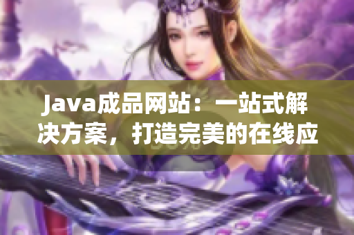 Java成品网站：一站式解决方案，打造完美的在线应用平台