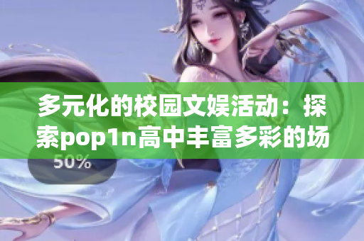 多元化的校园文娱活动：探索pop1n高中丰富多彩的场地资源