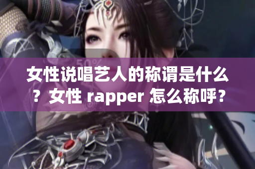 女性说唱艺人的称谓是什么？女性 rapper 怎么称呼？(1)